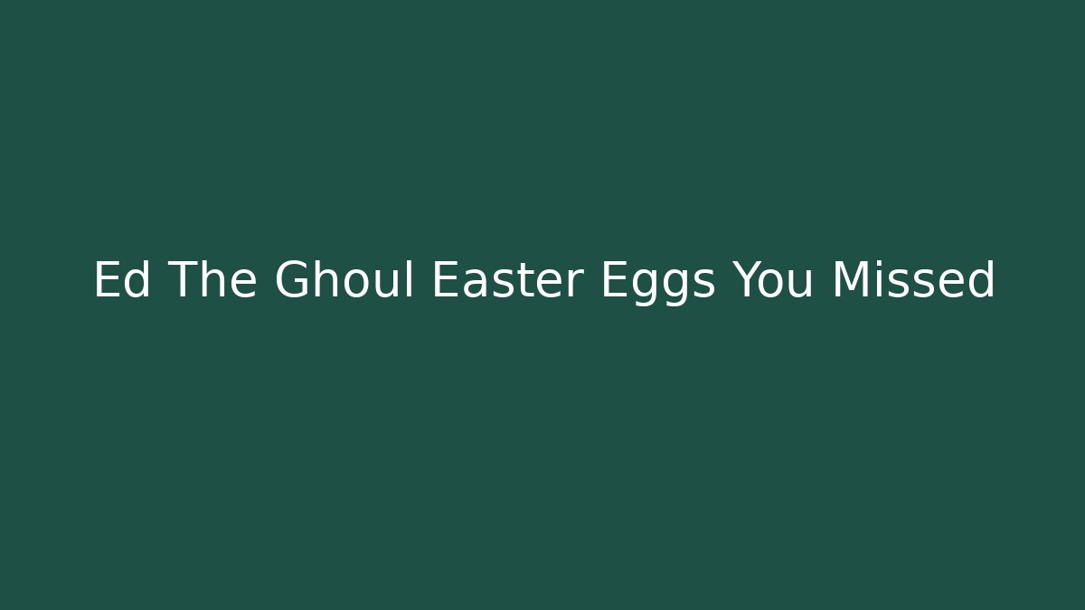 Ed The Ghoul Easter Eggs You Missed - Critter Realm