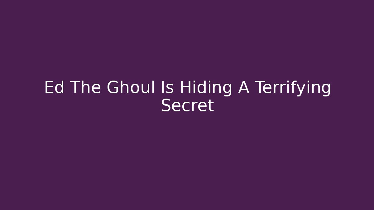 Ed The Ghoul Is Hiding A Terrifying Secret - Critter Realm
