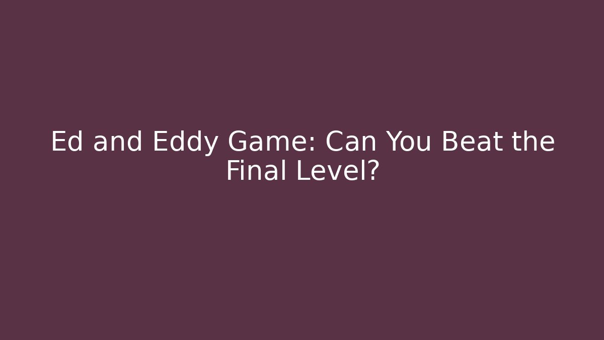Ed and Eddy Game: Can You Beat the Final Level?