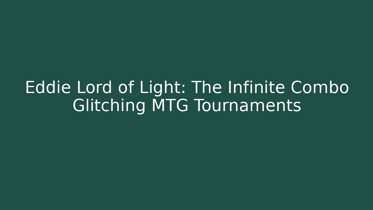 Eddie + Lord of Light: The Infinite Combo Glitching MTG Tournaments