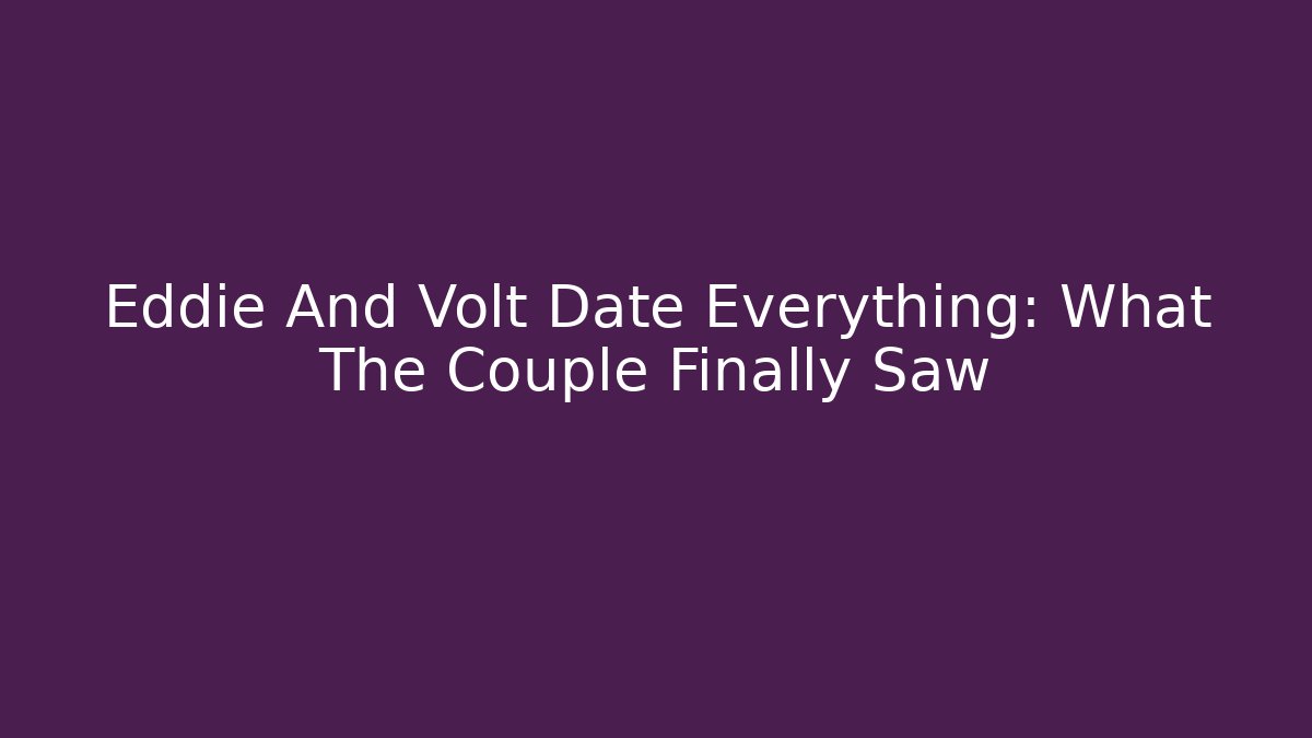 Eddie And Volt Date Everything: What The Couple Finally Saw