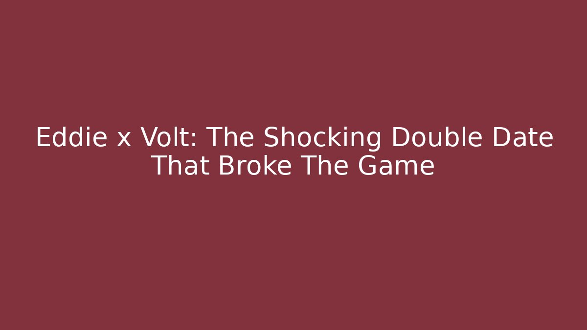 Eddie x Volt: The Shocking Double Date That Broke The Game