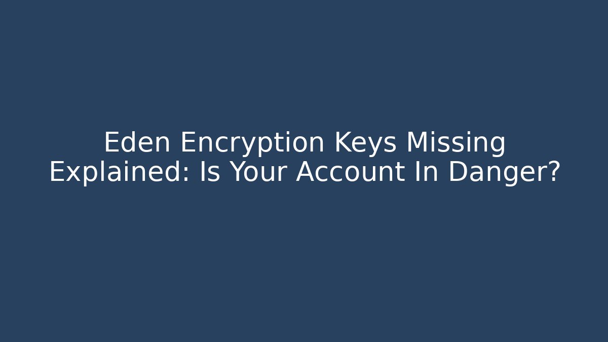 Eden Encryption Keys Missing Explained: Is Your Account In Danger?
