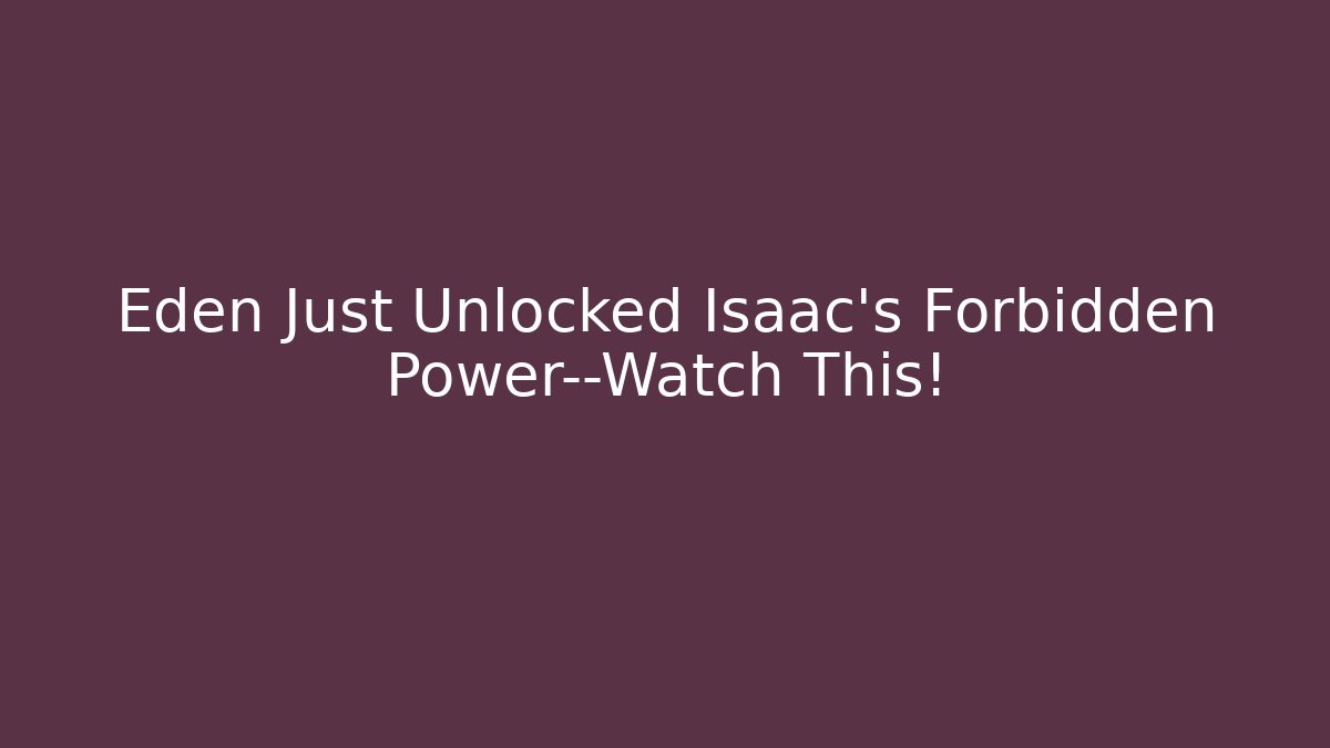 Eden Just Unlocked Isaac's Forbidden Power—Watch This!