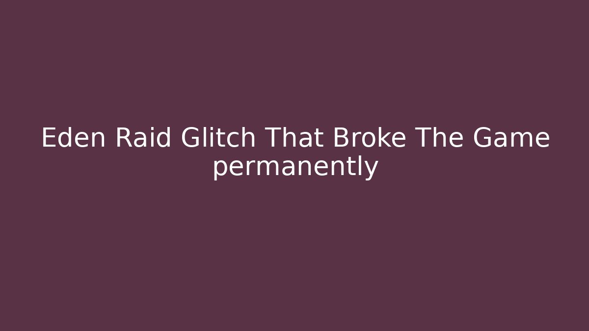 Eden Raid Glitch That Broke The Game permanently