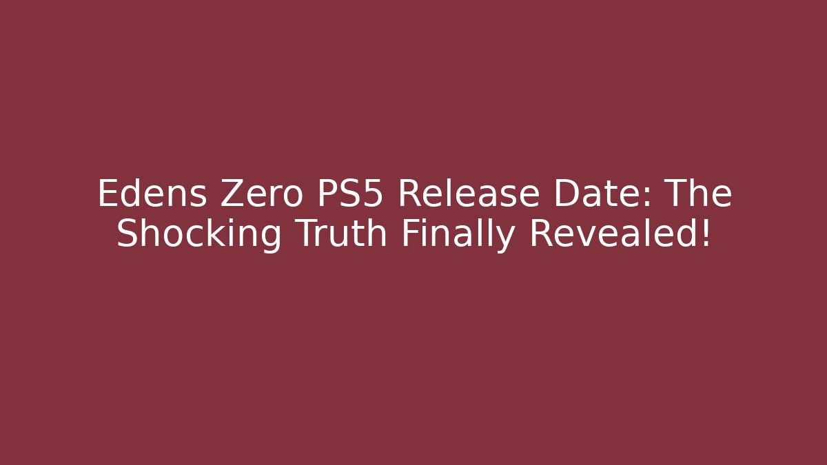 Edens Zero PS5 Release Date: The Shocking Truth Finally Revealed!