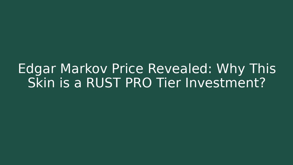 Edgar Markov Price Revealed: Why This Skin is a RUST PRO Tier Investment?