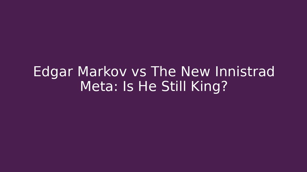 Edgar Markov vs The New Innistrad Meta: Is He Still King?
