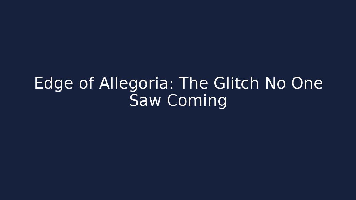 Edge of Allegoria: The Glitch No One Saw Coming