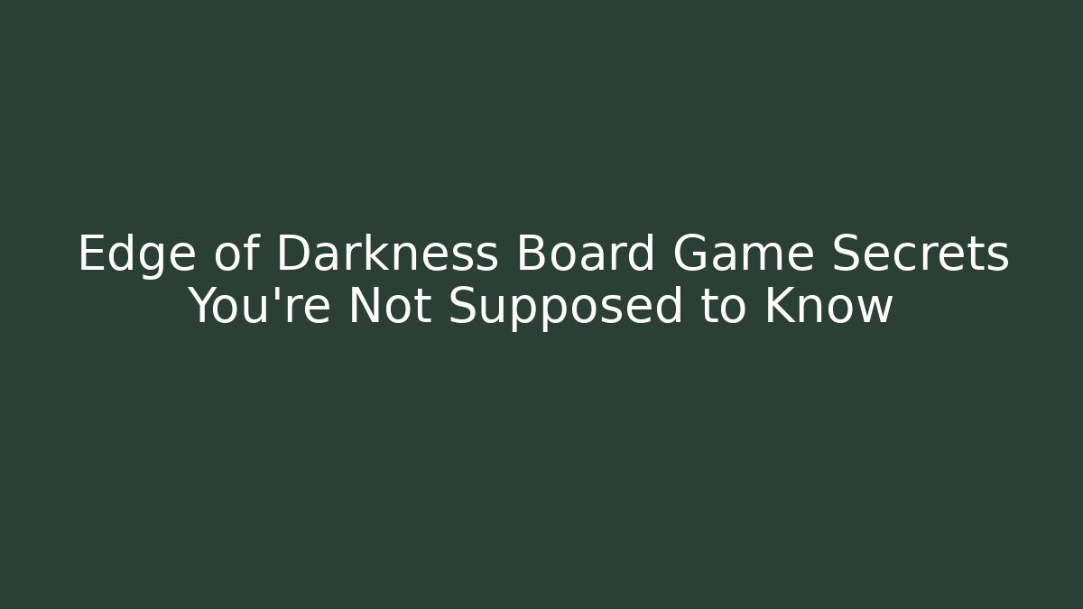 Edge of Darkness Board Game Secrets You're Not Supposed to Know