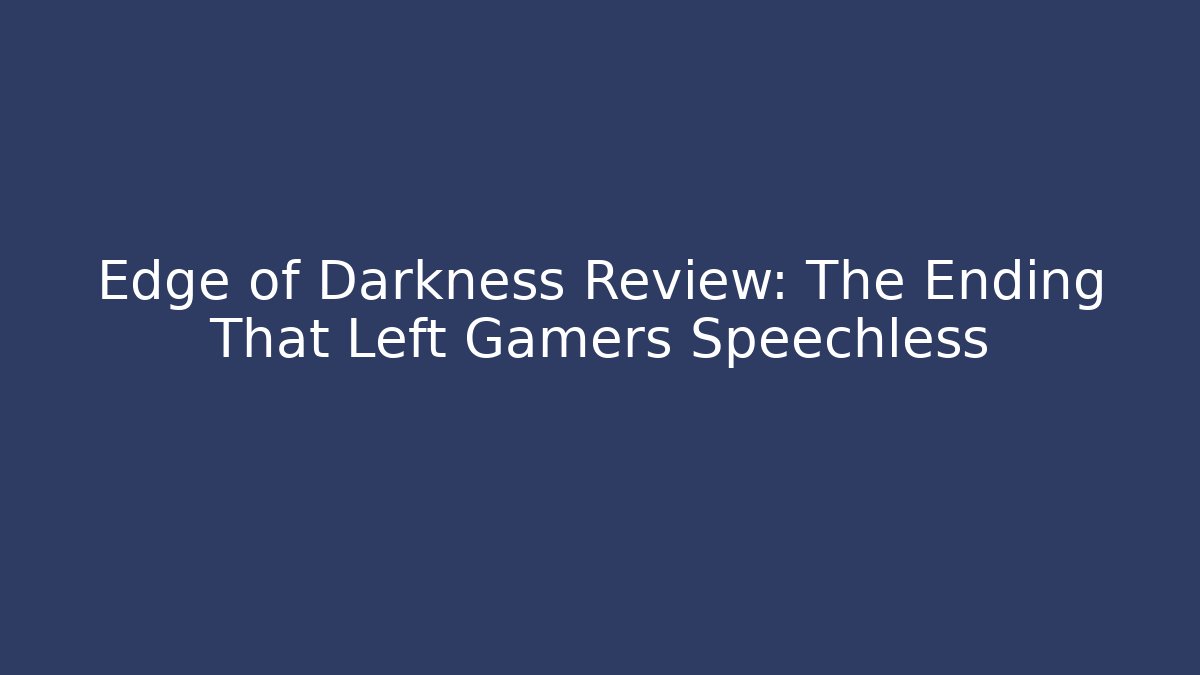 Edge of Darkness Review: The Ending That Left Gamers Speechless
