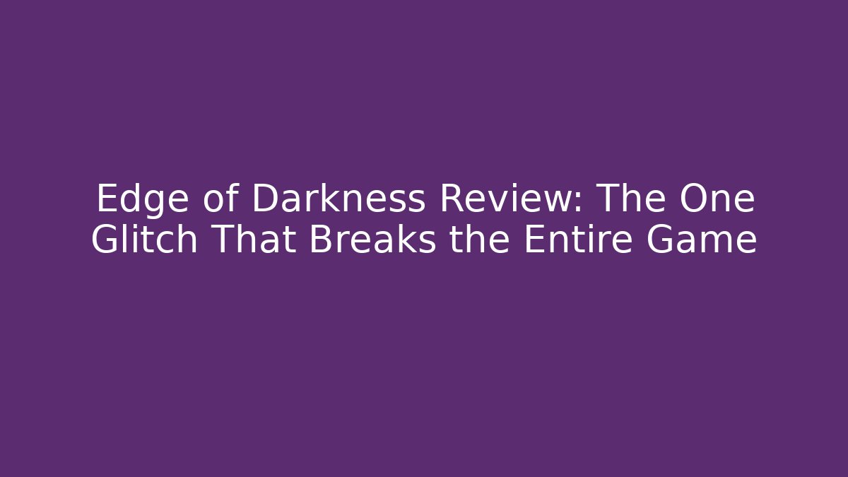 Edge of Darkness Review: The One Glitch That Breaks the Entire Game