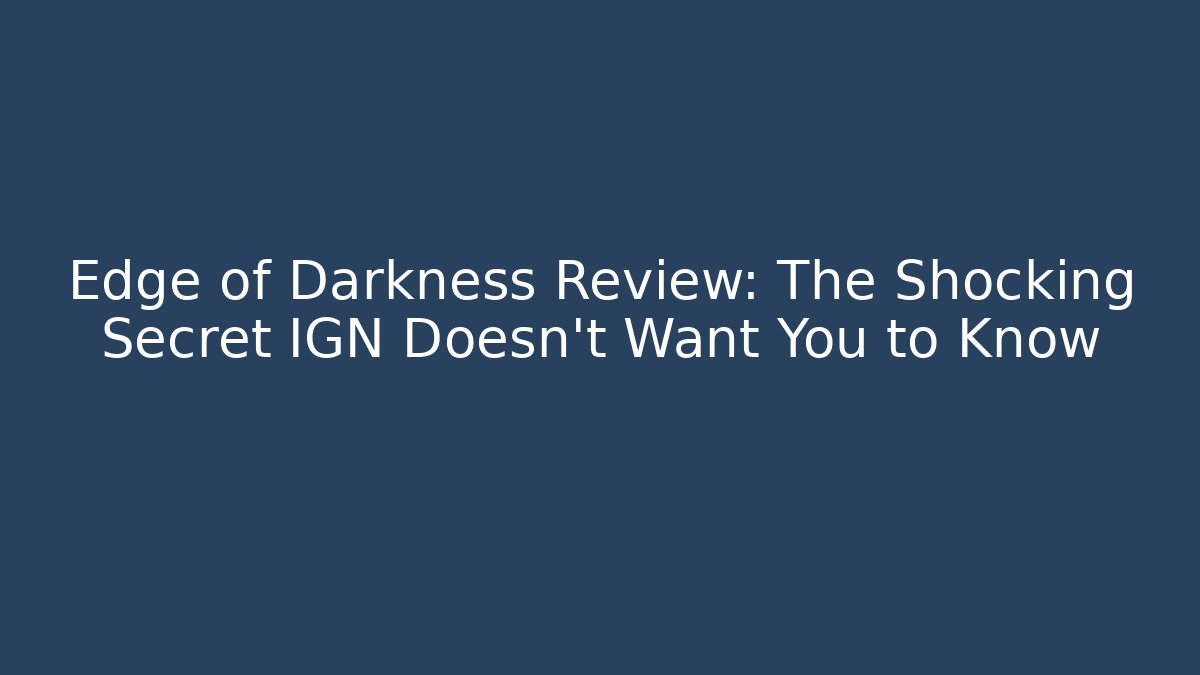 Edge of Darkness Review: The Shocking Secret IGN Doesn’t Want You to Know