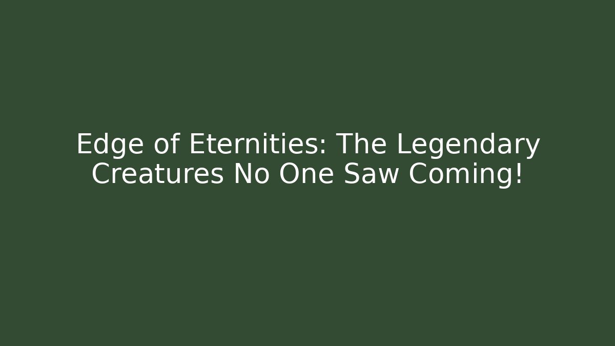 Edge of Eternities: The Legendary Creatures No One Saw Coming!