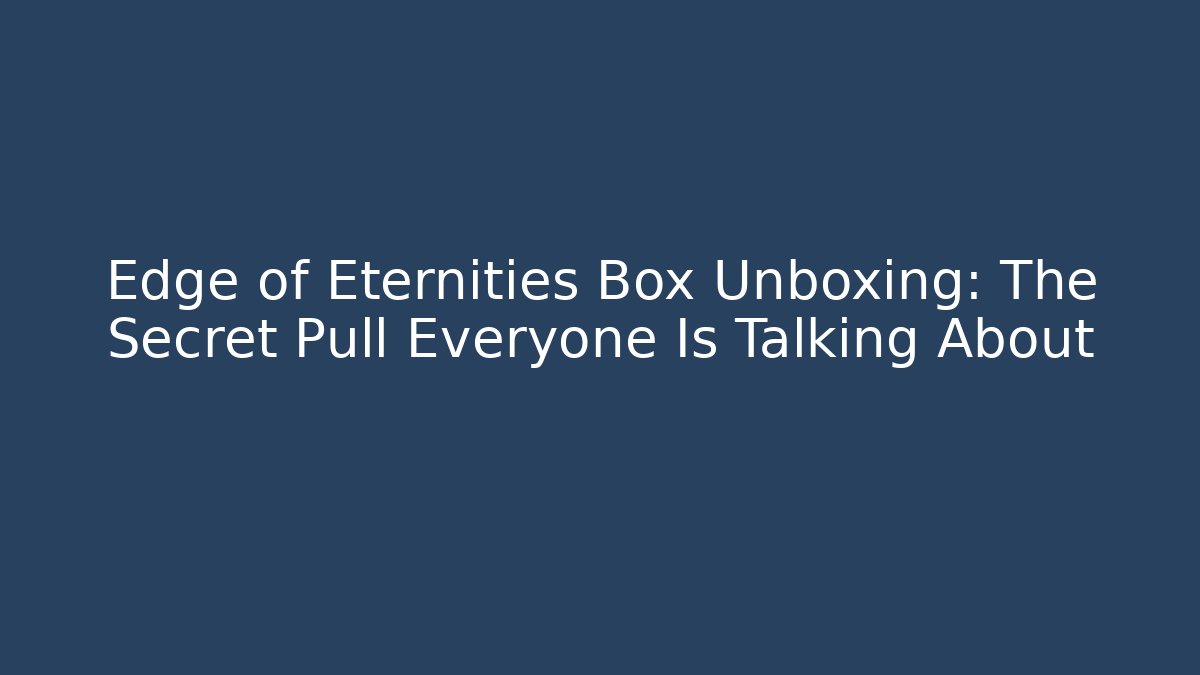 Edge of Eternities Box Unboxing: The Secret Pull Everyone Is Talking About