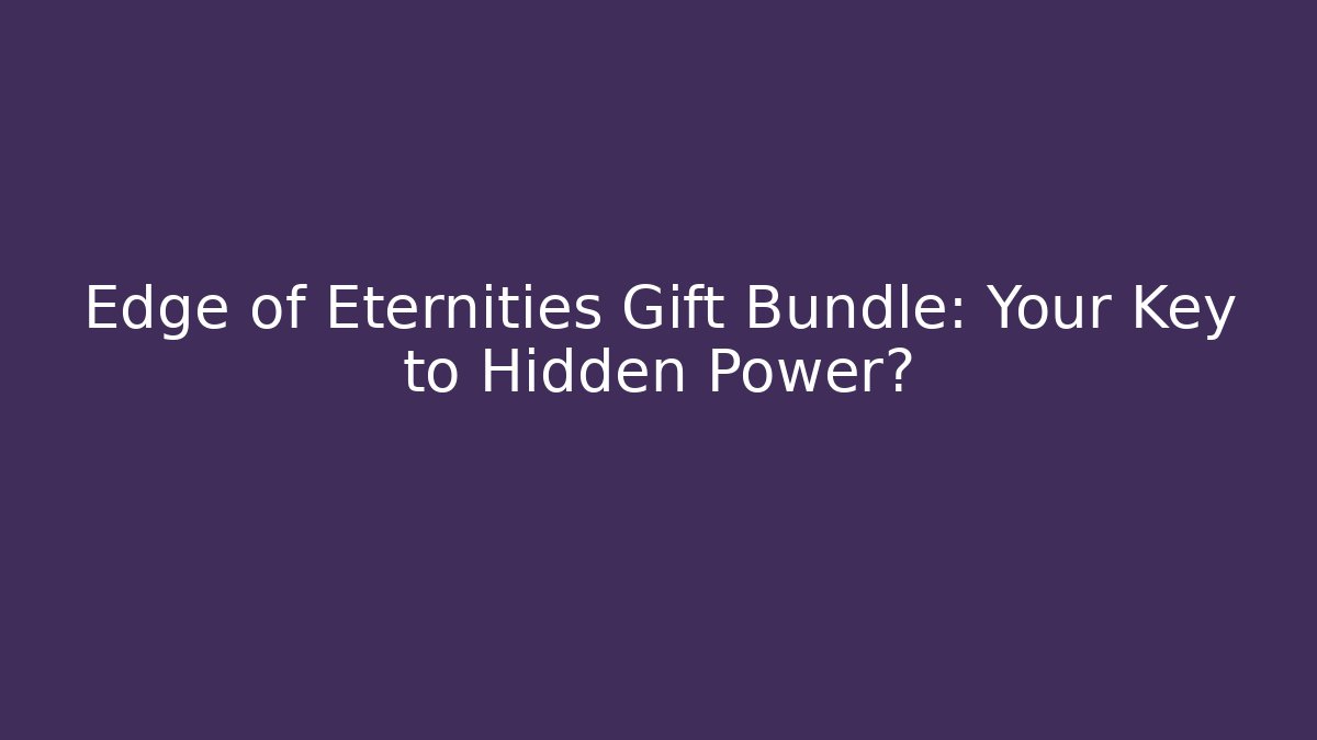 Edge of Eternities Gift Bundle: Your Key to Hidden Power?