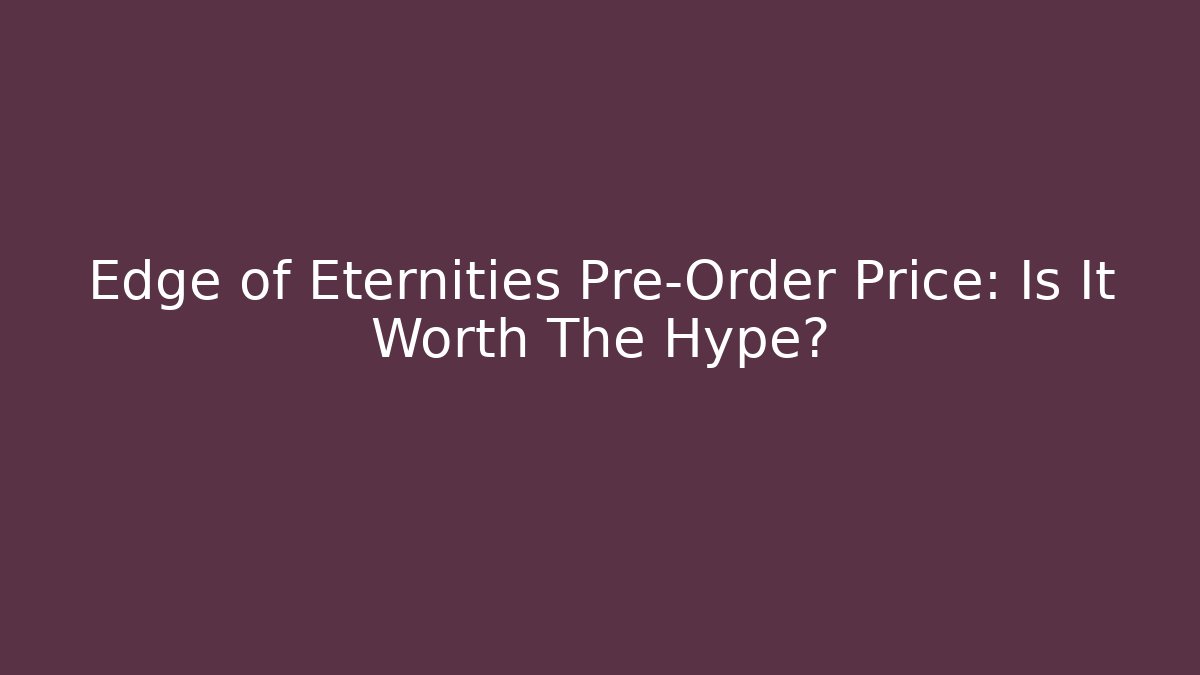 Edge of Eternities Pre-Order Price: Is It Worth The Hype?