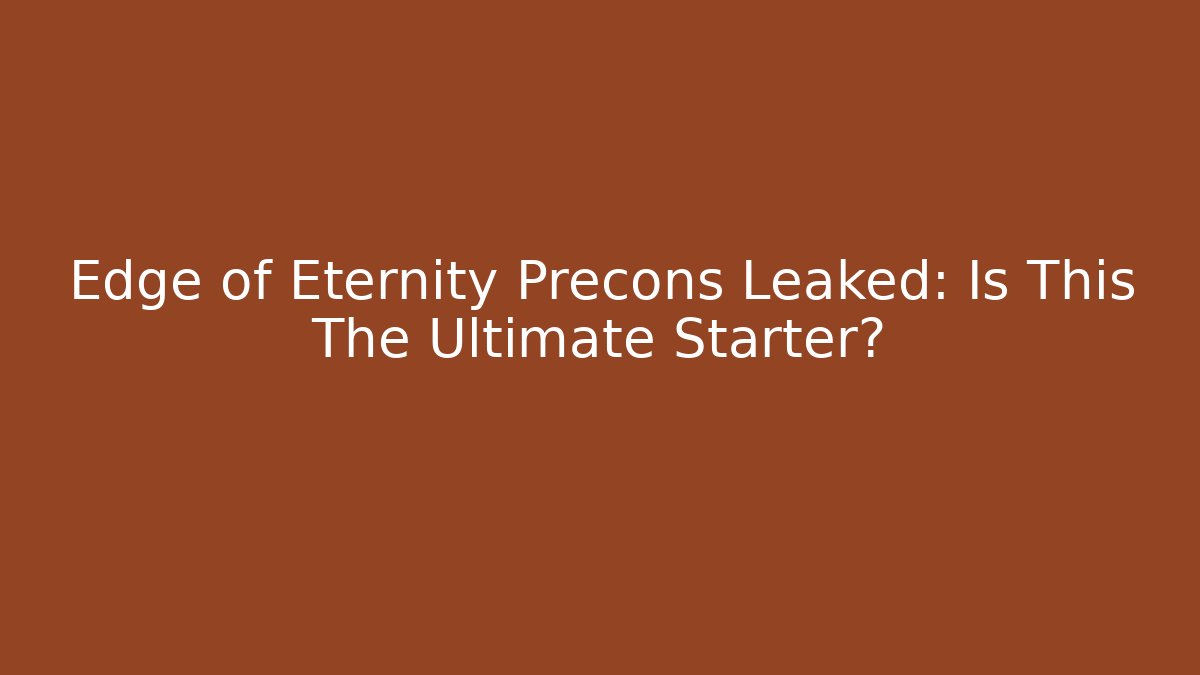 Edge of Eternity Precons Leaked: Is This The Ultimate Starter?