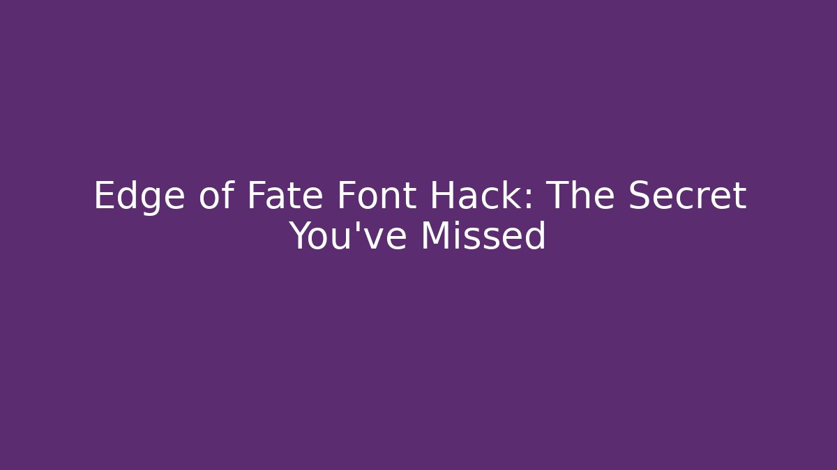 Edge of Fate Font Hack: The Secret You’ve Missed