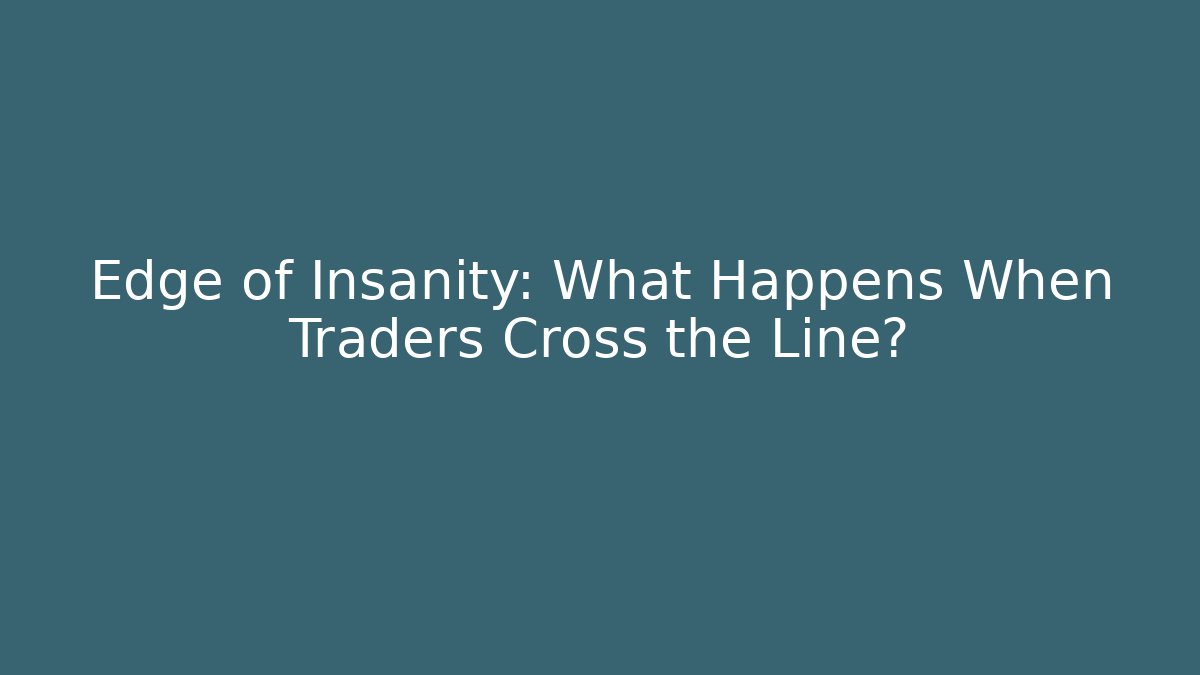 Edge of Insanity: What Happens When Traders Cross the Line?