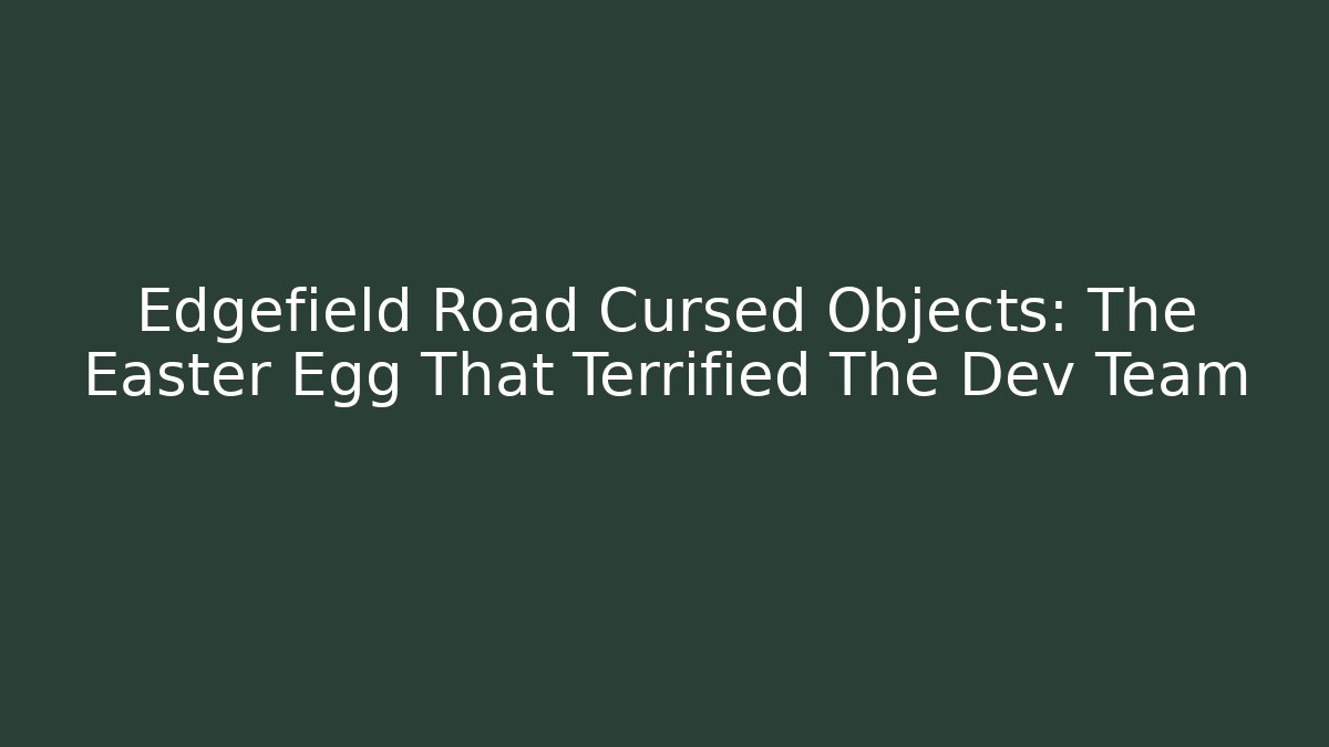 Edgefield Road Cursed Objects: The Easter Egg That Terrified The Dev Team