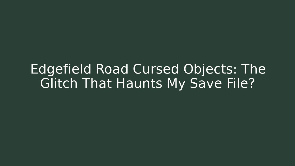Edgefield Road Cursed Objects: The Glitch That Haunts My Save File?
