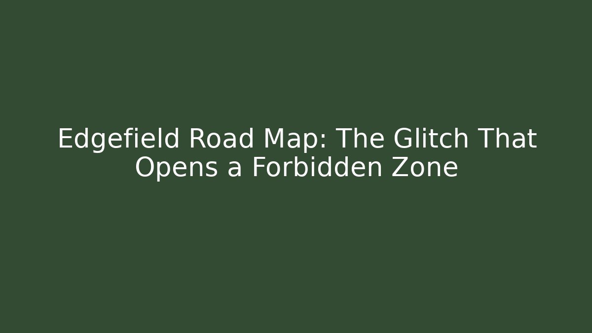 Edgefield Road Map: The Glitch That Opens a Forbidden Zone