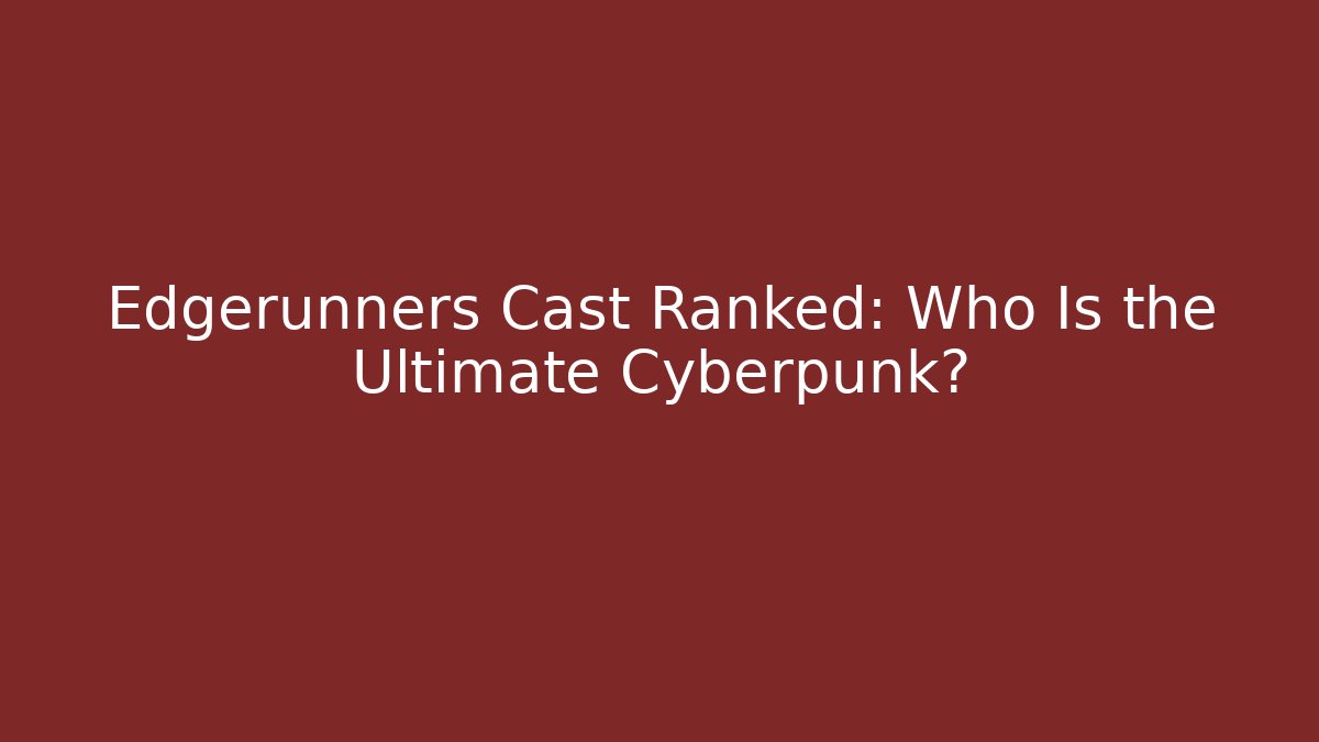 Edgerunners Cast Ranked: Who Is the Ultimate Cyberpunk?