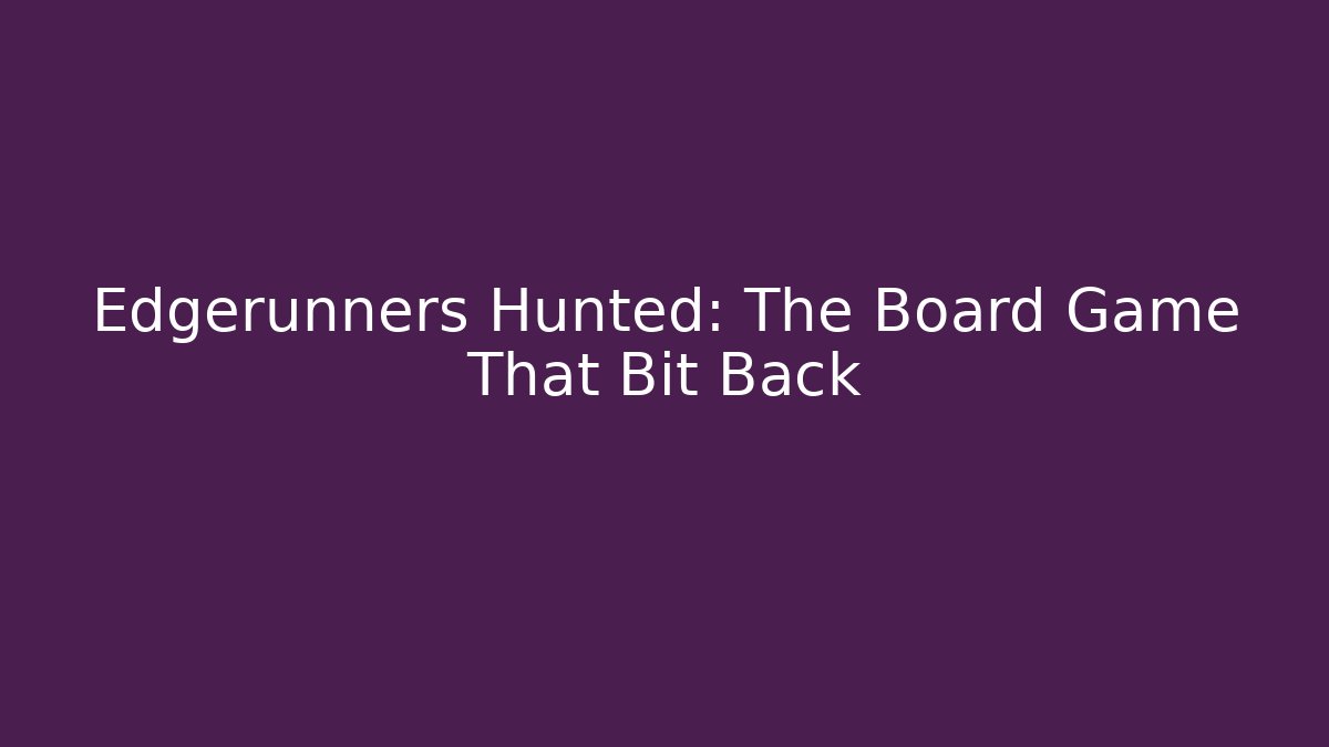 Edgerunners Hunted: The Board Game That Bit Back