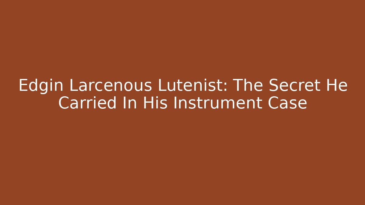 Edgin Larcenous Lutenist: The Secret He Carried In His Instrument Case