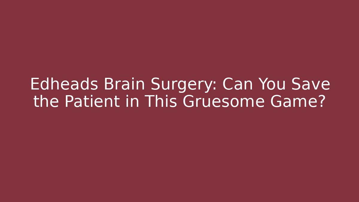 Edheads Brain Surgery: Can You Save the Patient in This Gruesome Game?