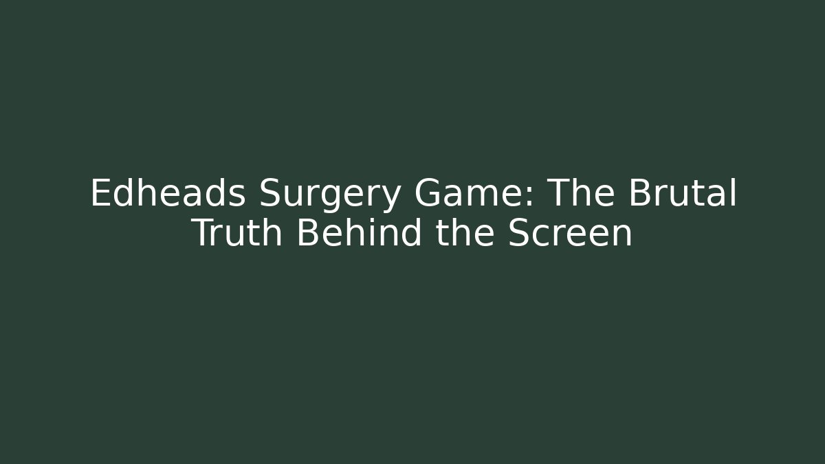 Edheads Surgery Game: The Brutal Truth Behind the Screen