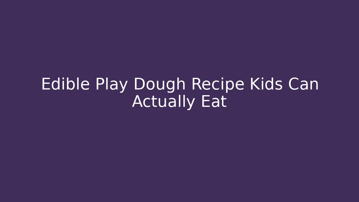 Edible Play Dough Recipe Kids Can Actually Eat