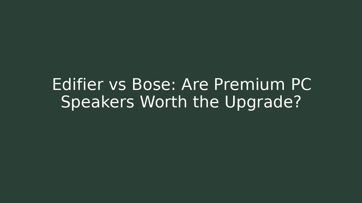 Edifier vs Bose: Are Premium PC Speakers Worth the Upgrade?