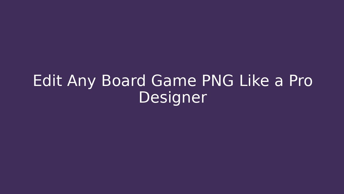 Edit Any Board Game PNG Like a Pro Designer