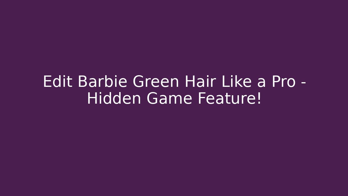 Edit Barbie Green Hair Like a Pro – Hidden Game Feature!