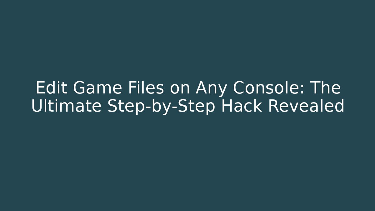 Edit Game Files on Any Console: The Ultimate Step-by-Step Hack Revealed