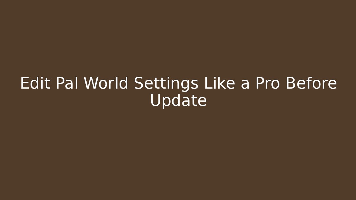 Edit Pal World Settings Like a Pro Before Update