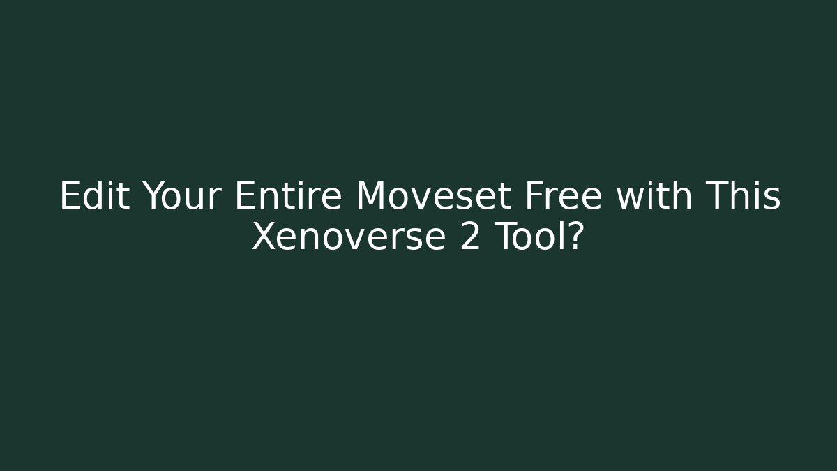 Edit Your Entire Moveset Free with This Xenoverse 2 Tool?