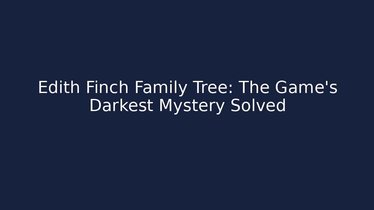 Edith Finch Family Tree: The Game's Darkest Mystery Solved
