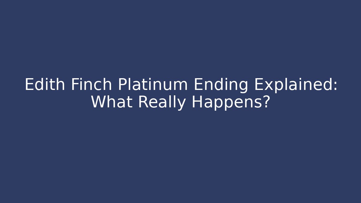 Edith Finch Platinum Ending Explained: What Really Happens?