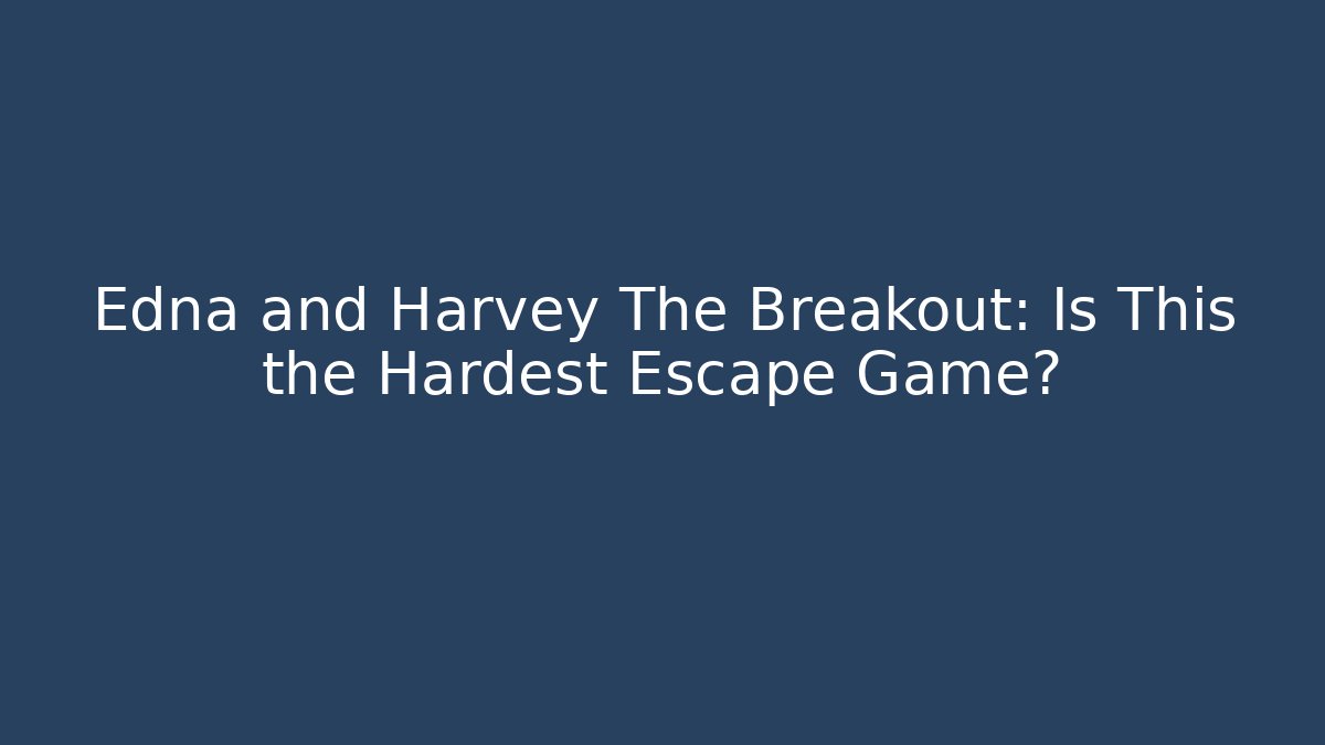Edna and Harvey The Breakout: Is This the Hardest Escape Game?