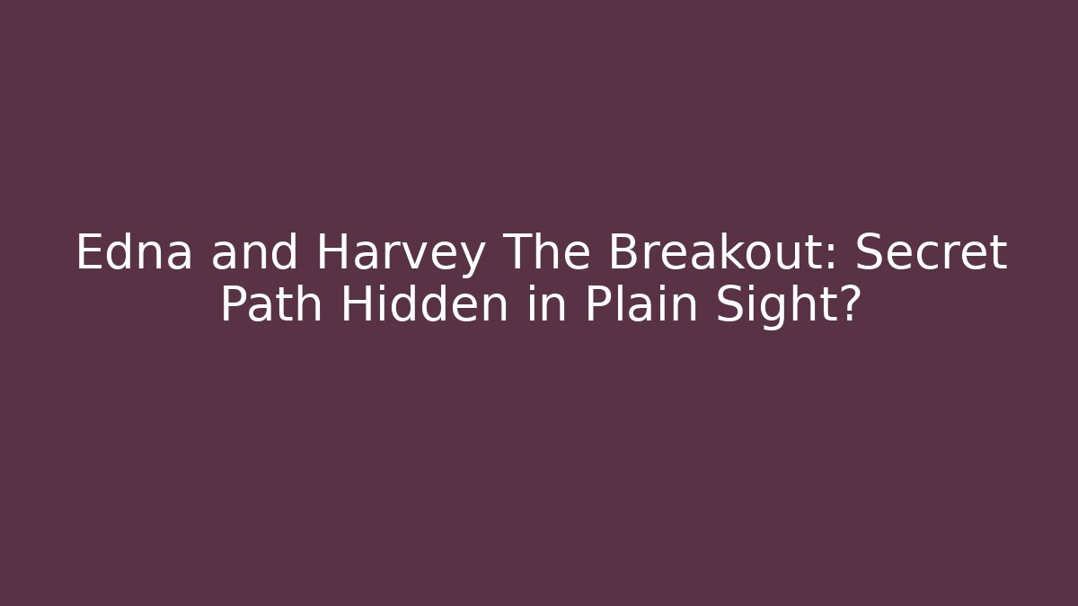 Edna and Harvey The Breakout: Secret Path Hidden in Plain Sight?