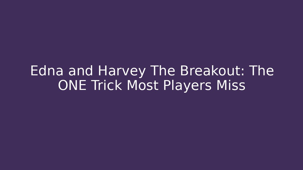 Edna and Harvey The Breakout: The ONE Trick Most Players Miss - Critter Realm