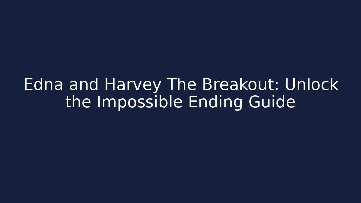 Edna and Harvey The Breakout: Unlock the Impossible Ending Guide