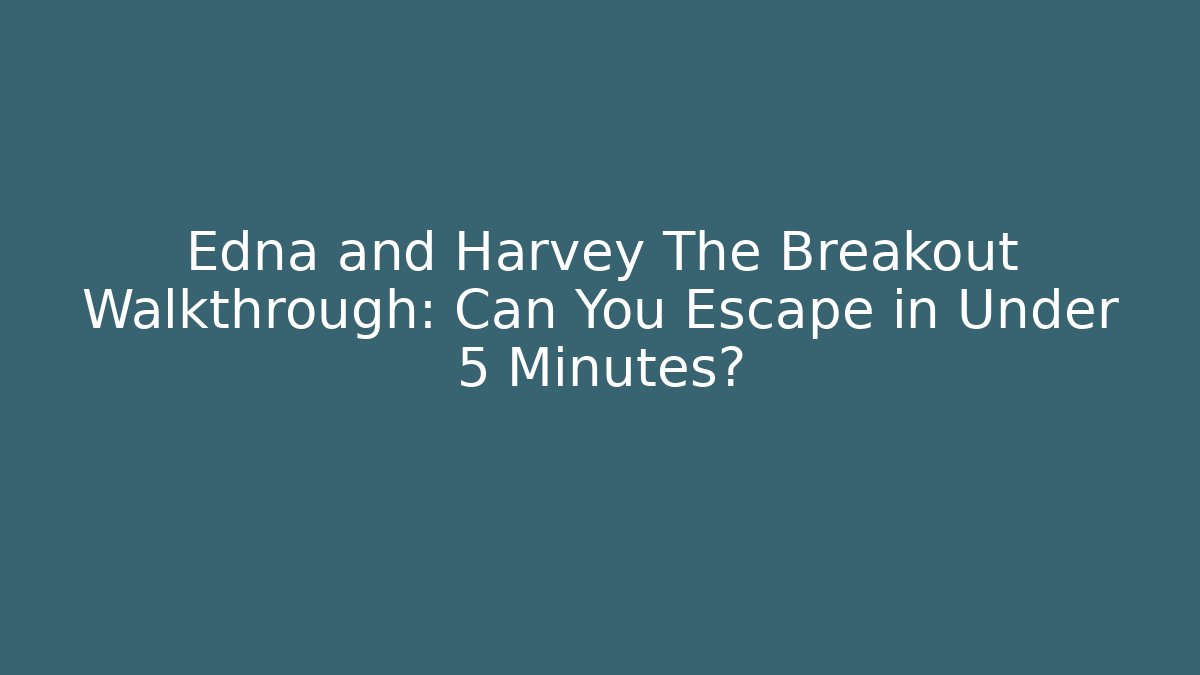 Edna and Harvey The Breakout Walkthrough: Can You Escape in Under 5 Minutes?