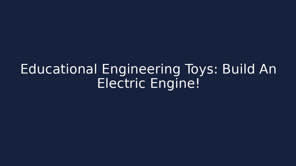 Educational Engineering Toys: Build An Electric Engine!