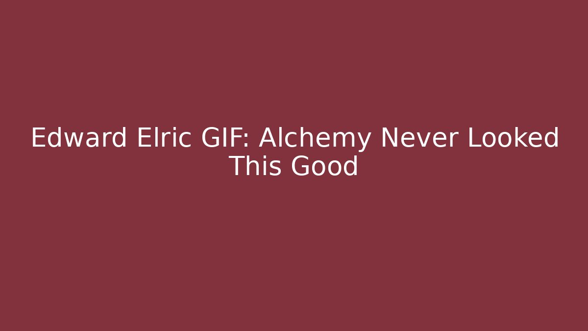 Edward Elric GIF: Alchemy Never Looked This Good - Critter Realm