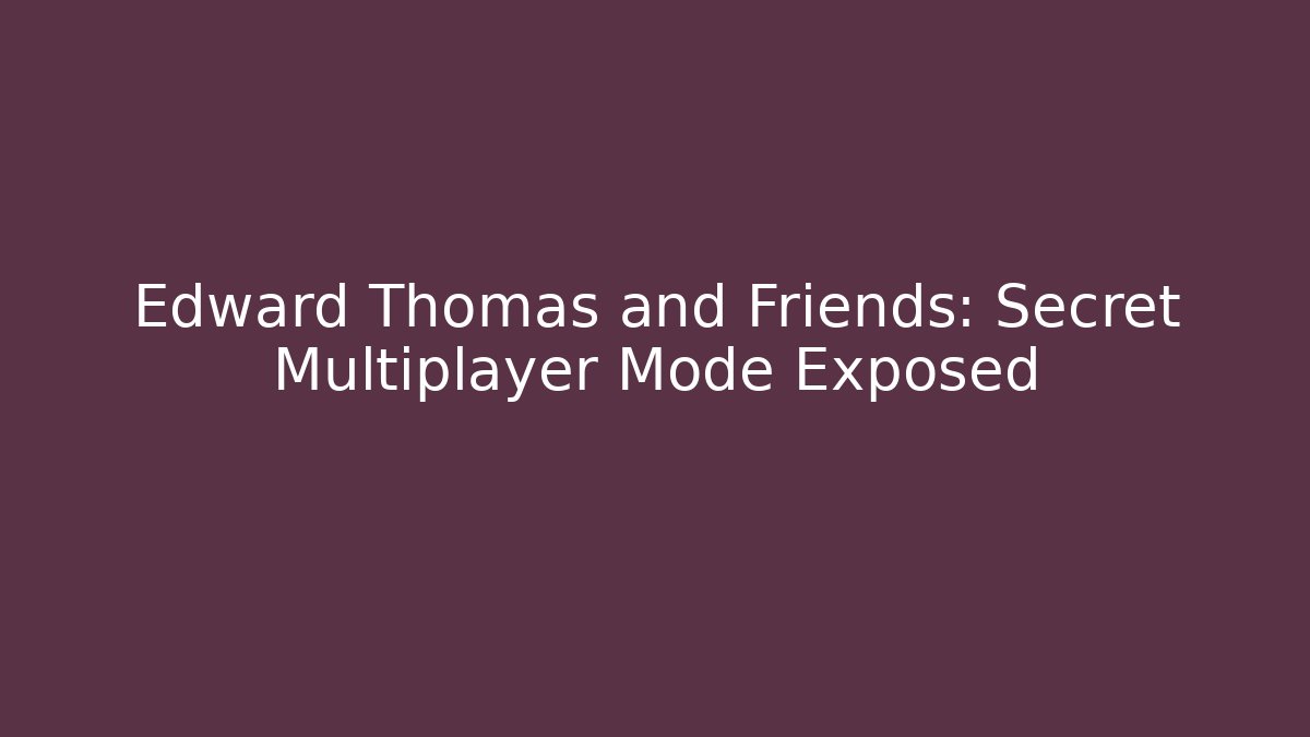 Edward Thomas and Friends: Secret Multiplayer Mode Exposed