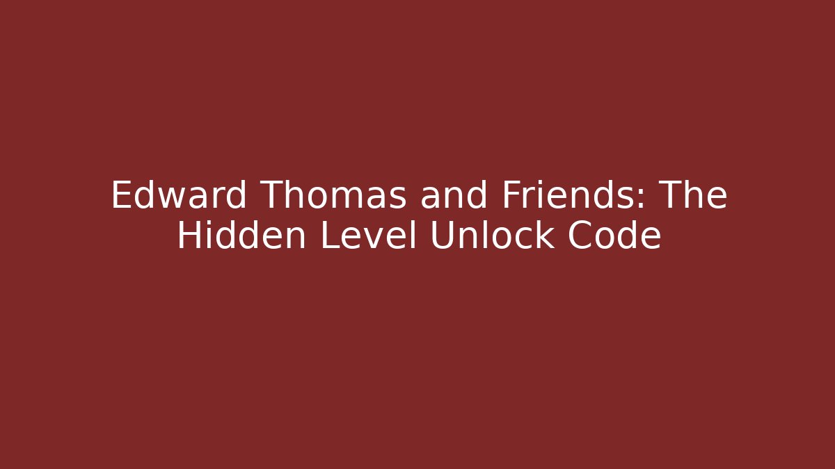 Edward Thomas and Friends: The Hidden Level Unlock Code